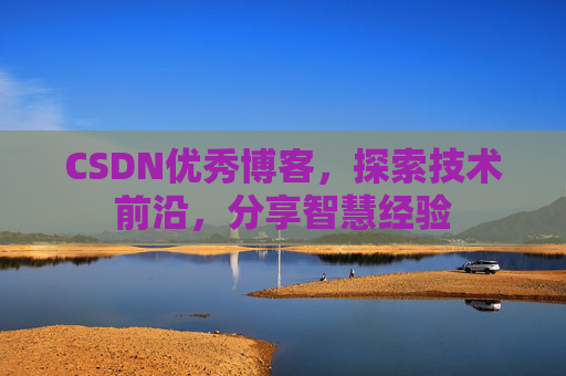 CSDN优秀博客，探索技术前沿，分享智慧经验